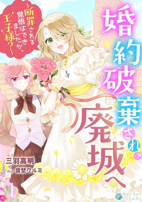 「婚約破棄され、廃城へ～断罪される覚悟はできましたか、王子様？～」 （著：三羽高明 ）