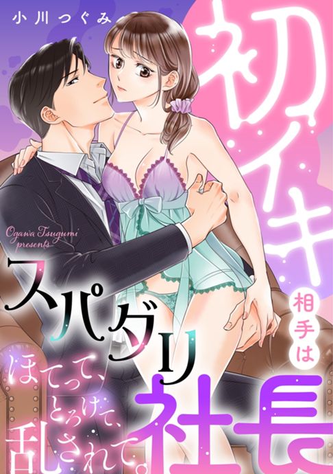 初イキ相手はスパダリ社長 ほてって、とろけて、乱されて。