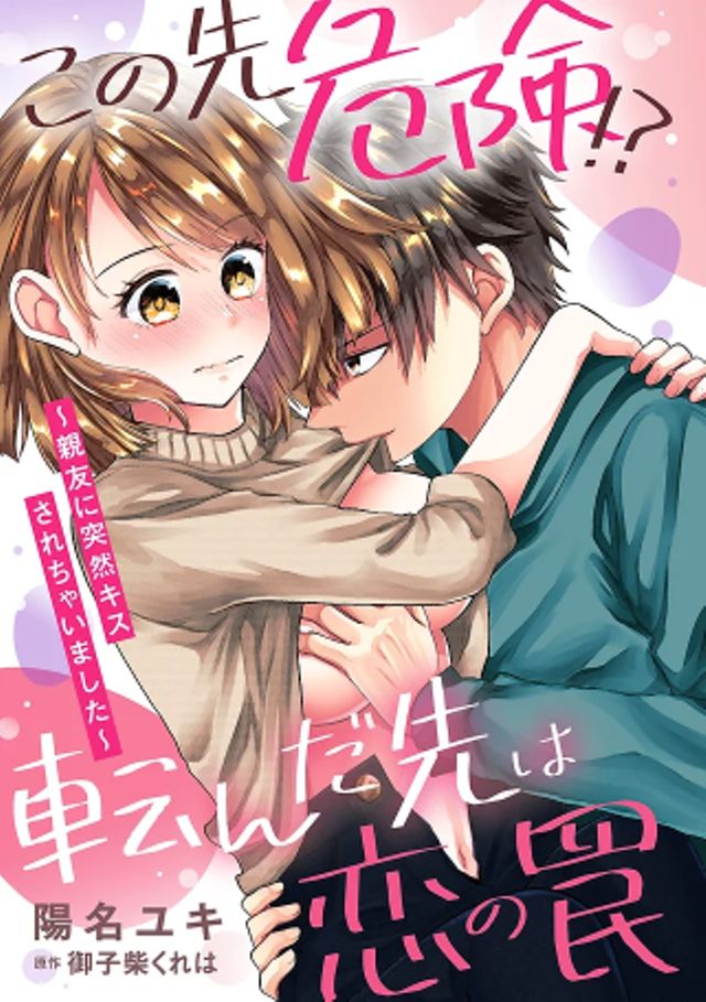 この先危険！？ 転んだ先は恋の罠 〜親友に突然キスされちゃいました〜