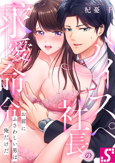 【連載／完結】ハイスペ社長の求愛命令。～お前にふさわしい男は俺だけだ