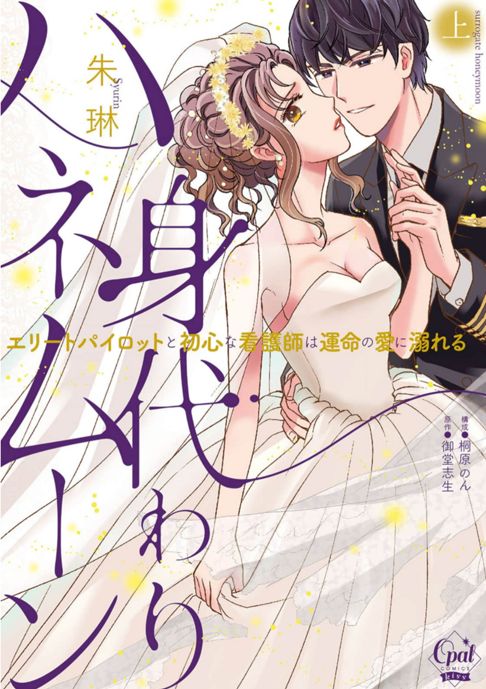 身代わりハネムーン エリートパイロットと初心な看護師は運命の愛に溺れる【単行本版】上　朱琳先生