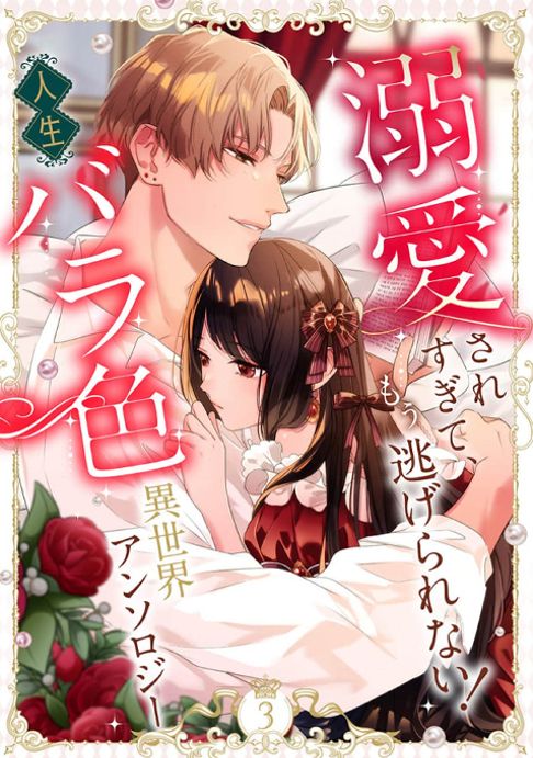 溺愛されすぎて、もう逃げられない！ 人生バラ色異世界アンソロジー　3巻