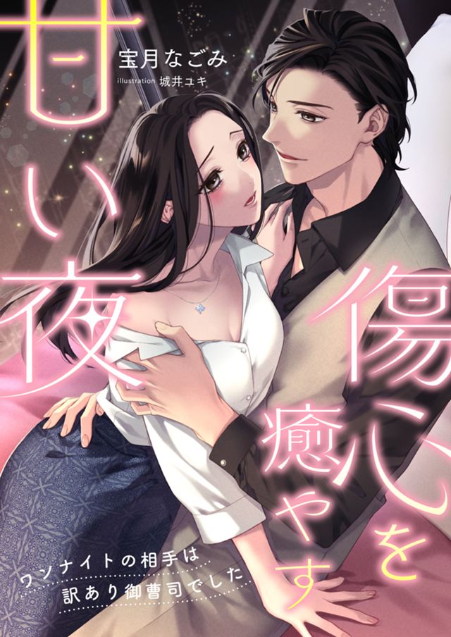 傷心を癒す甘い夜　～ワンナイトの相手は訳あり御曹司でした～